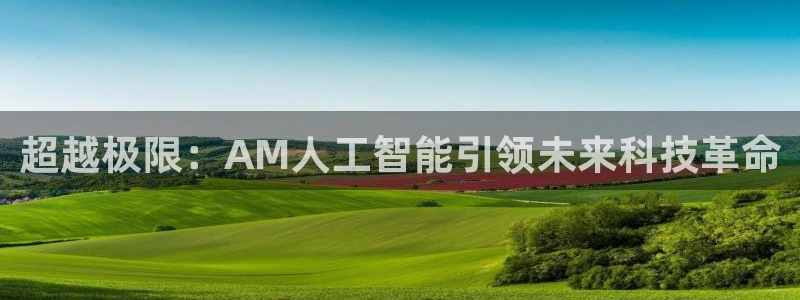 超越极限：AM人工智能引领未来科技革命