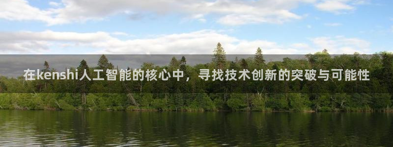 在kenshi人工智能的核心中，寻找技术创新的突破与可能性