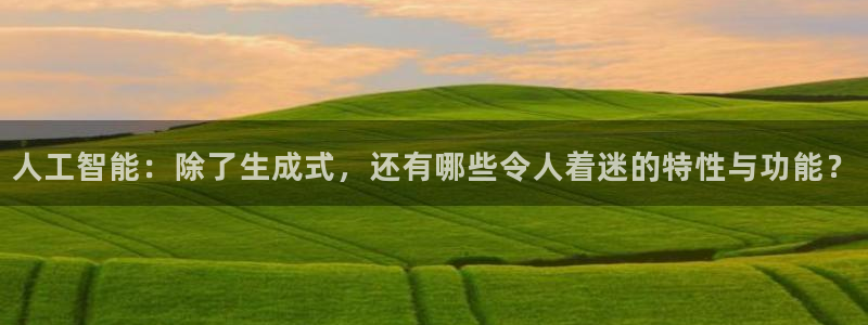 人工智能：除了生成式，还有哪些令人着迷的特性与功能？