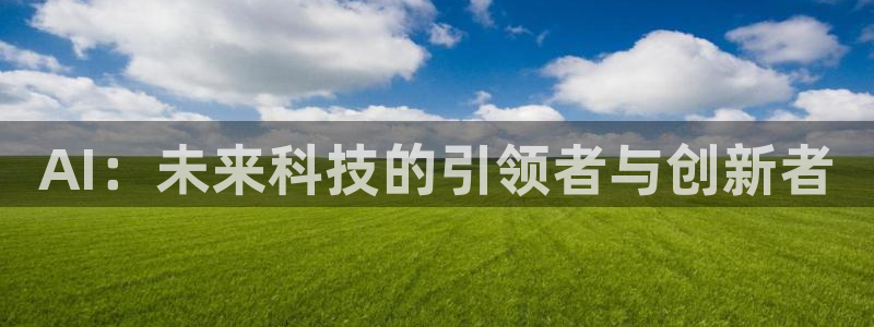 AI：未来科技的引领者与创新者