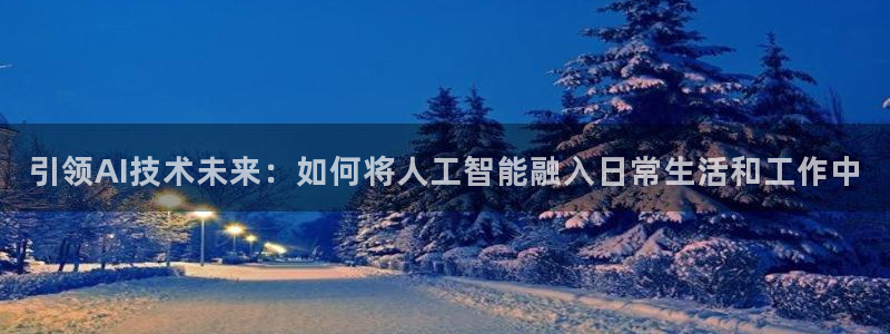 引领AI技术未来：如何将人工智能融入日常生活和工作中