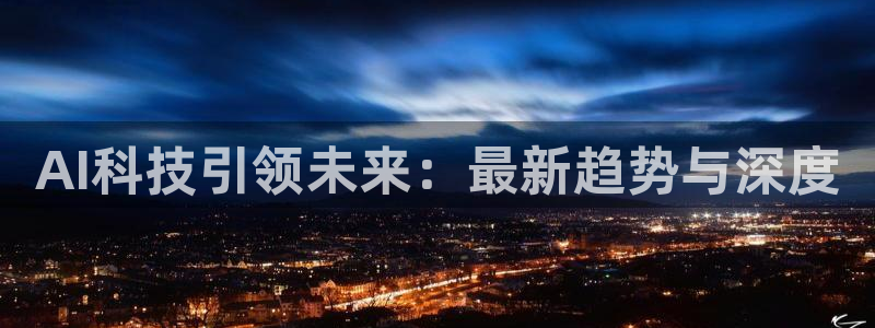 AI科技引领未来：最新趋势与深度