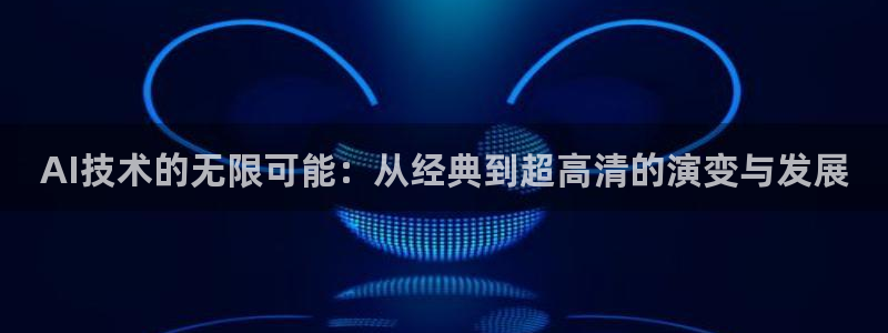 AI技术的无限可能：从经典到超高清的演变与发展