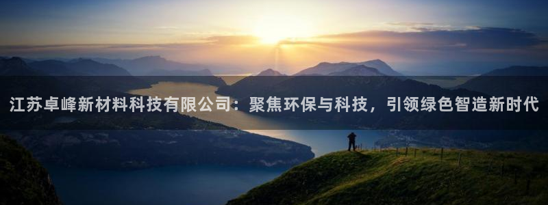 江苏卓峰新材料科技有限公司：聚焦环保与科技，引领绿色智造新时代