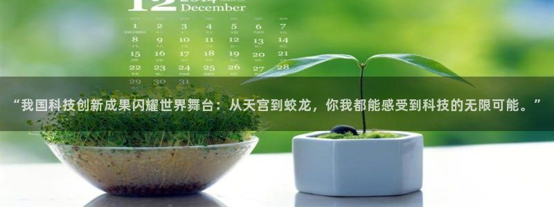 “我国科技创新成果闪耀世界舞台：从天宫到蛟龙，你我都能感受到科技的无限可能。”