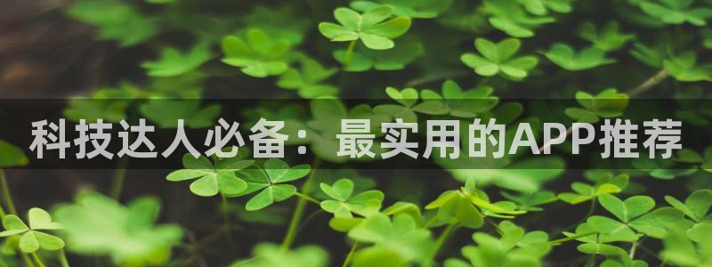 科技达人必备：最实用的APP推荐