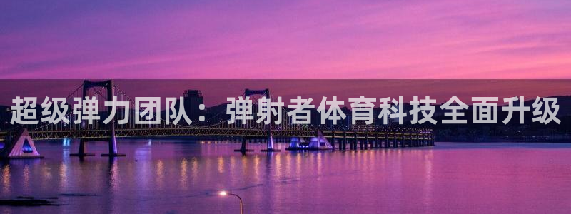超级弹力团队：弹射者体育科技全面升级