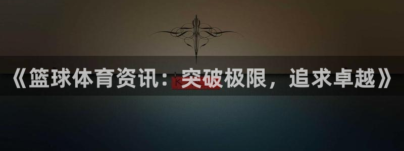 《篮球体育资讯：突破极限，追求卓越》