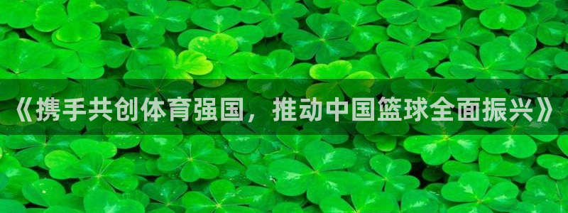 《携手共创体育强国，推动中国篮球全面振兴》