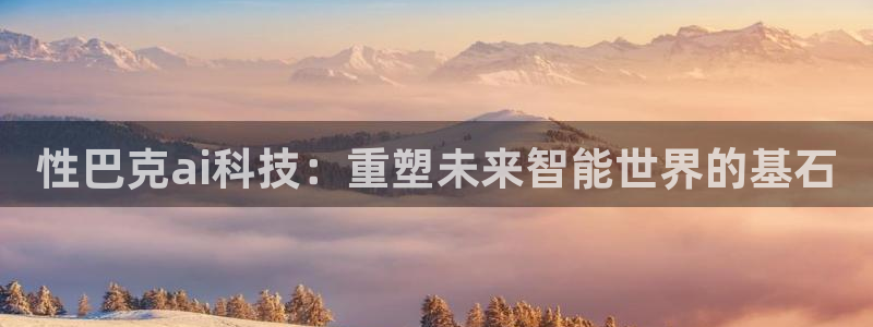 性巴克ai科技：重塑未来智能世界的基石
